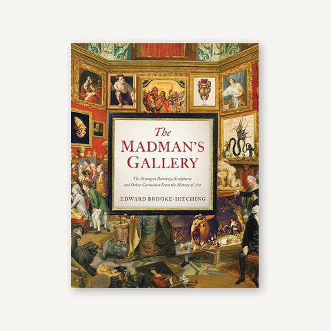 The Madman's Gallery: The Strangest Paintings, Sculptures and Other Curiosities from the History of Art