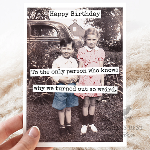 To The Only Person Who Knows Why We Turned Out So Weird Birthday Card