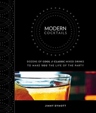 Modern Cocktails: Dozens of Cool and Classic Mixed Drinks to Make You the Life of the Party